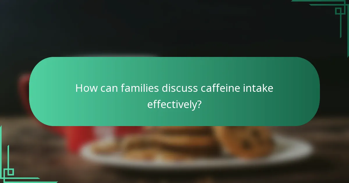How can families discuss caffeine intake effectively?
