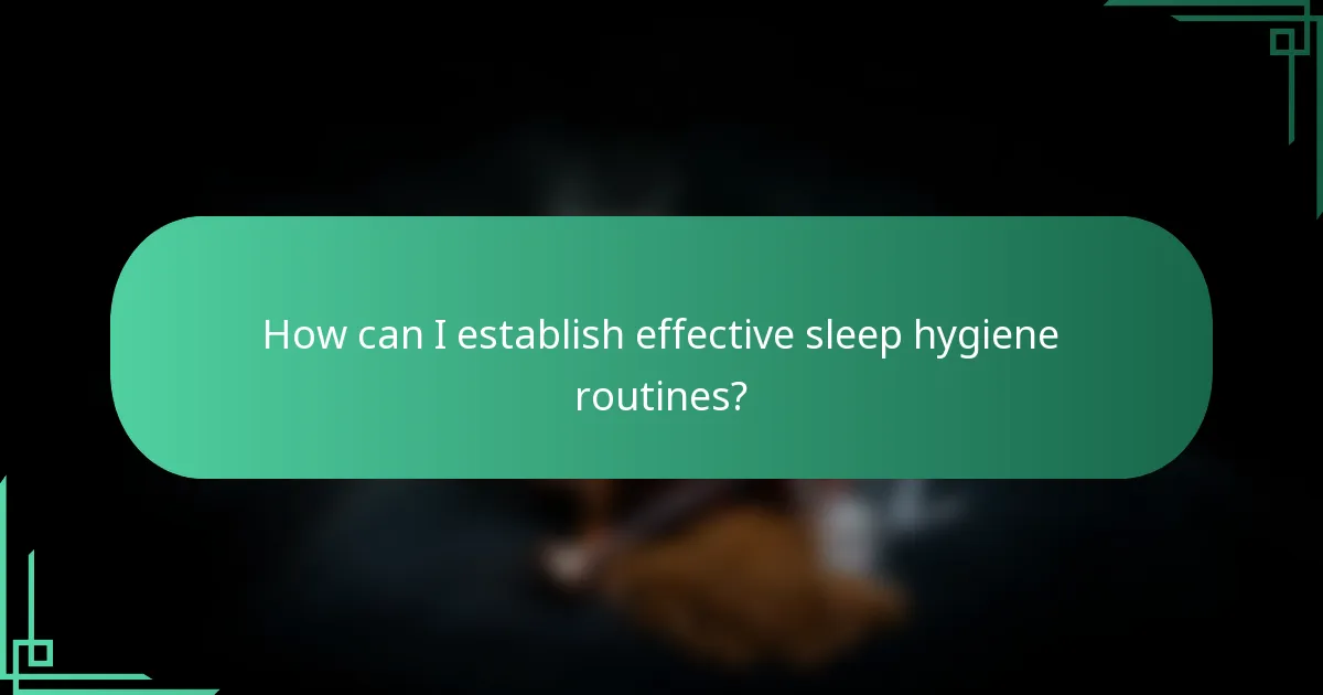 How can I establish effective sleep hygiene routines?