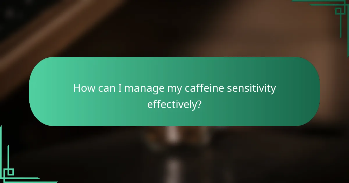 How can I manage my caffeine sensitivity effectively?