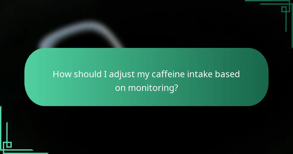 How should I adjust my caffeine intake based on monitoring?