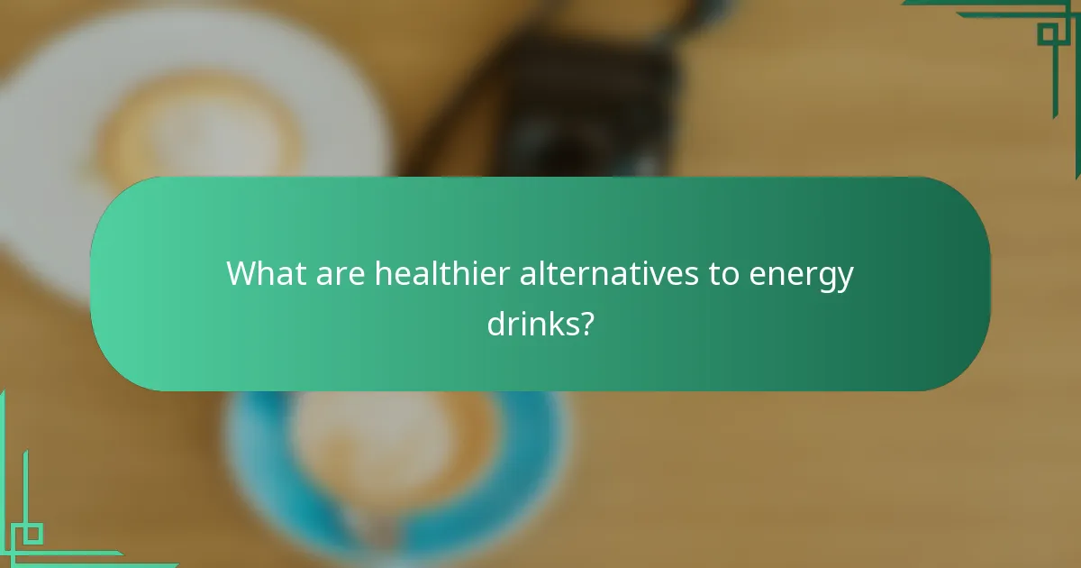 What are healthier alternatives to energy drinks?