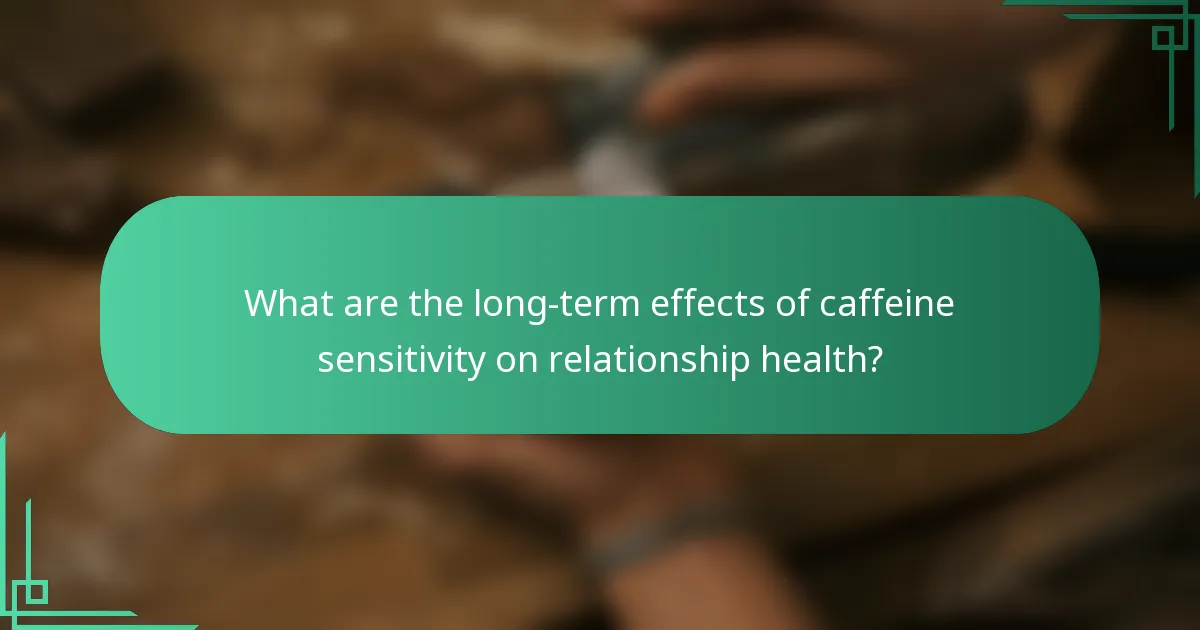 What are the long-term effects of caffeine sensitivity on relationship health?