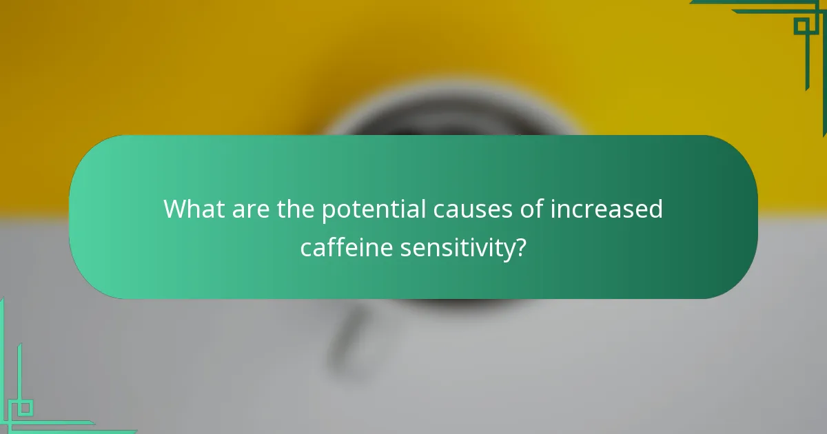What are the potential causes of increased caffeine sensitivity?