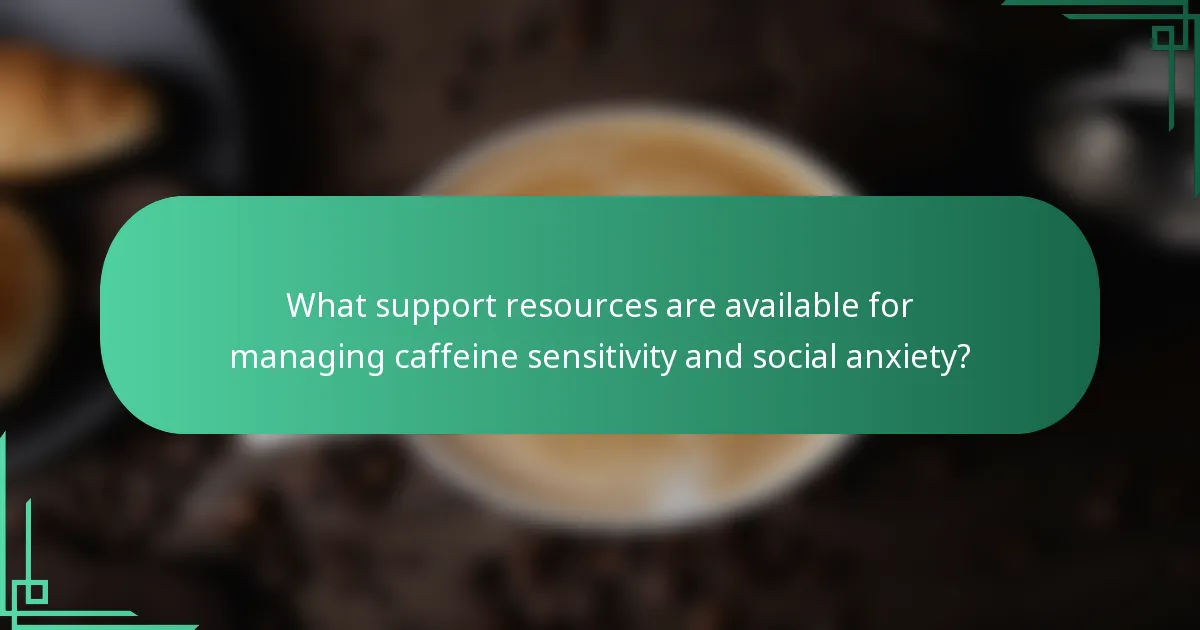 What support resources are available for managing caffeine sensitivity and social anxiety?