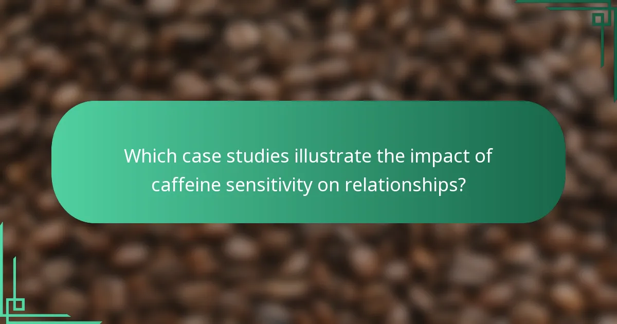 Which case studies illustrate the impact of caffeine sensitivity on relationships?